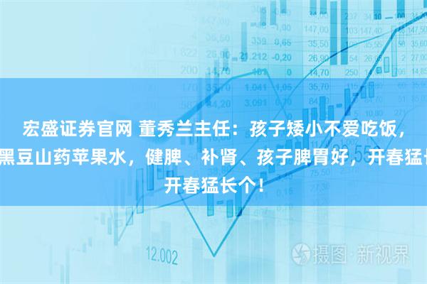 宏盛证券官网 董秀兰主任：孩子矮小不爱吃饭，一碗黑豆山药苹果水，健脾、补肾、孩子脾胃好，开春猛长个！
